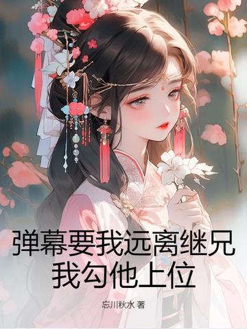 弹幕要我远离继兄?我勾他上位