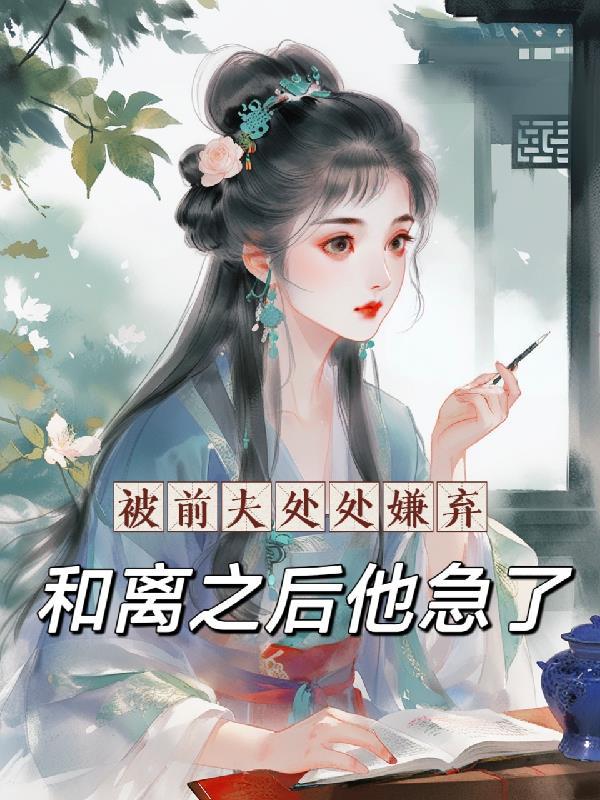 被前夫处处嫌弃,和离之后他急了